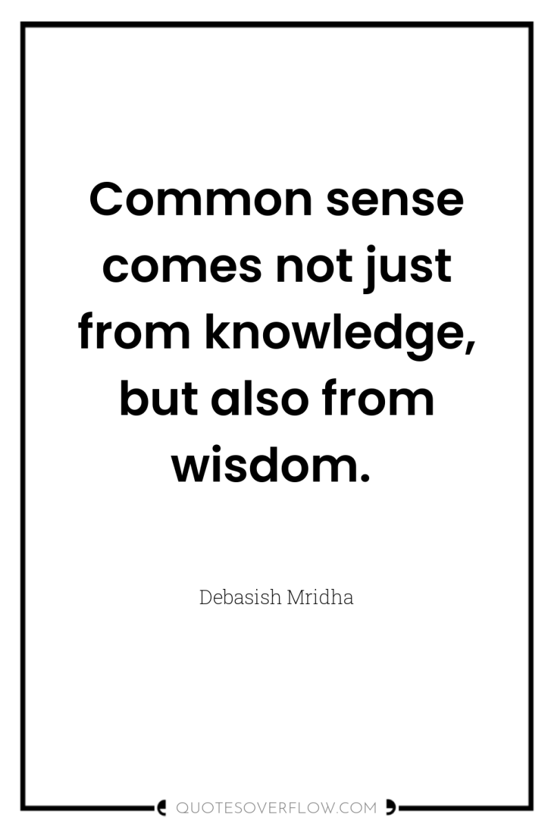 Common sense comes not just from knowledge, but also from...