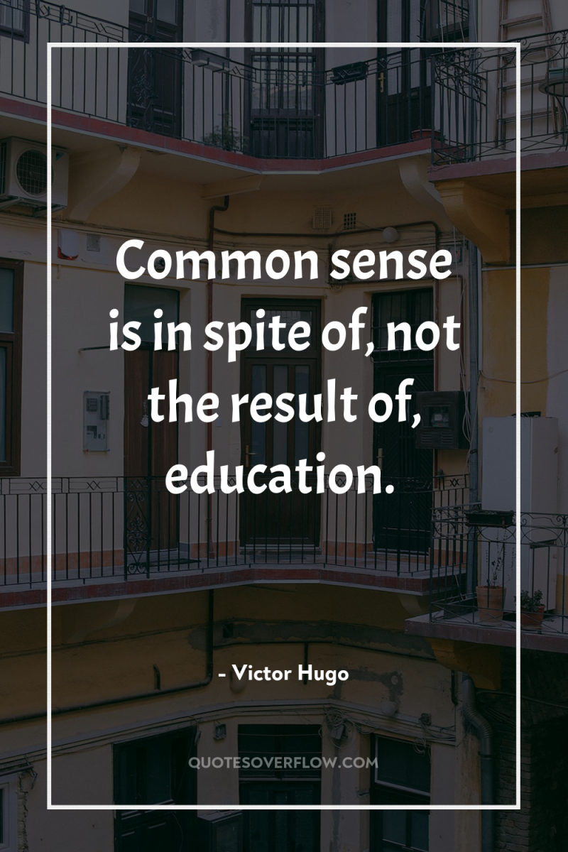 Common sense is in spite of, not the result of,...