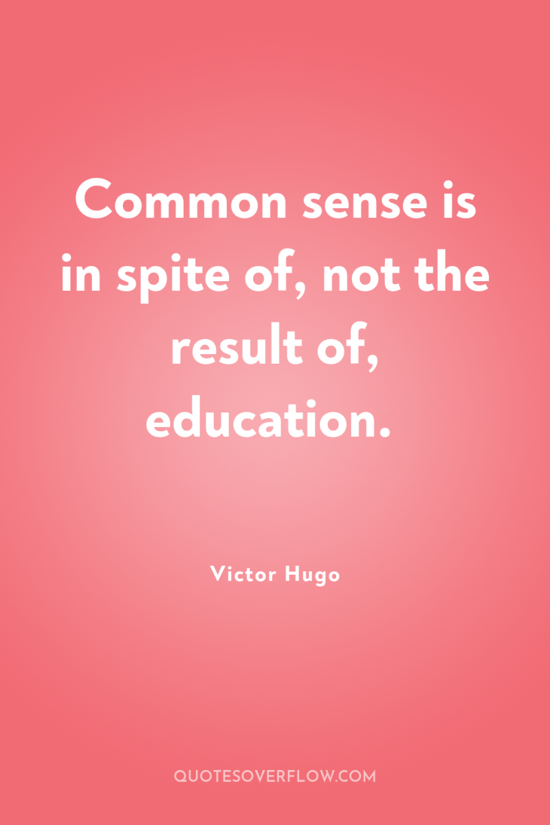 Common sense is in spite of, not the result of,...