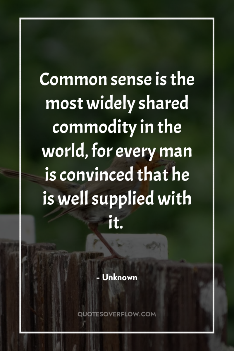 Common sense is the most widely shared commodity in the...