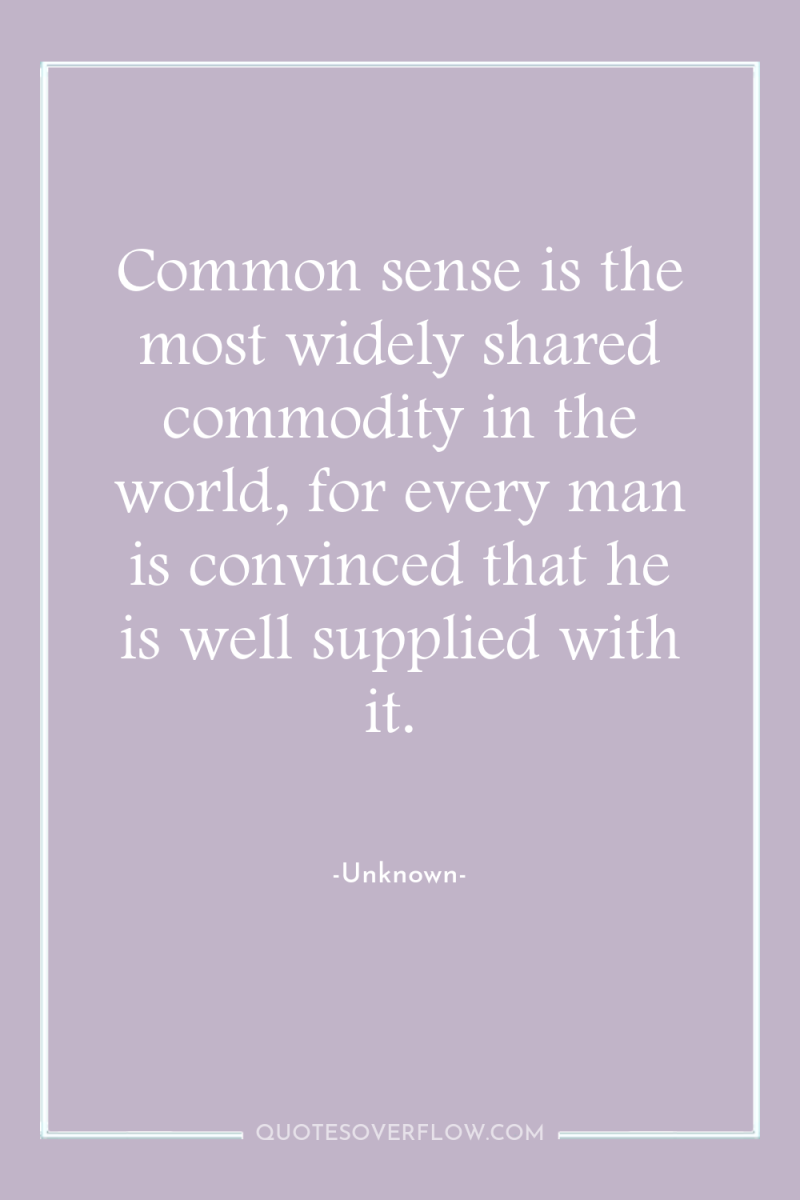 Common sense is the most widely shared commodity in the...