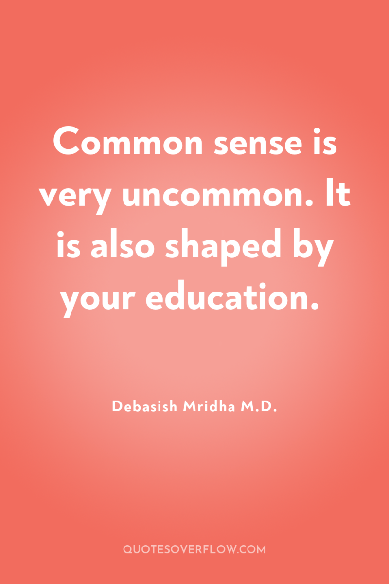 Common sense is very uncommon. It is also shaped by...