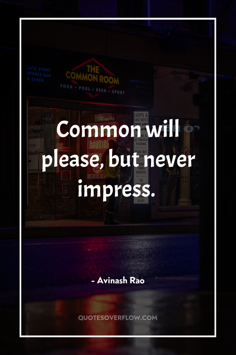 Common will please, but never impress. 