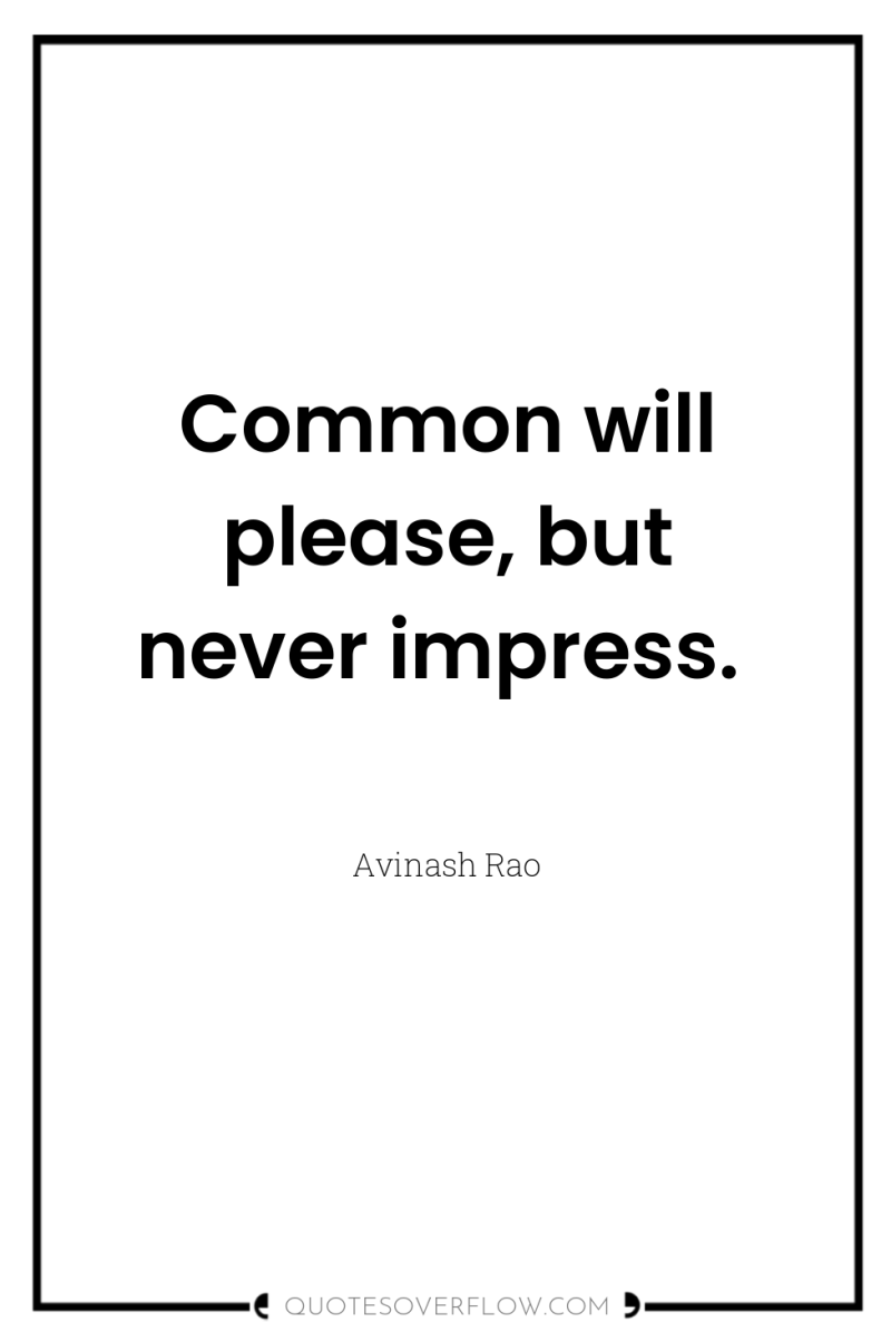Common will please, but never impress. 