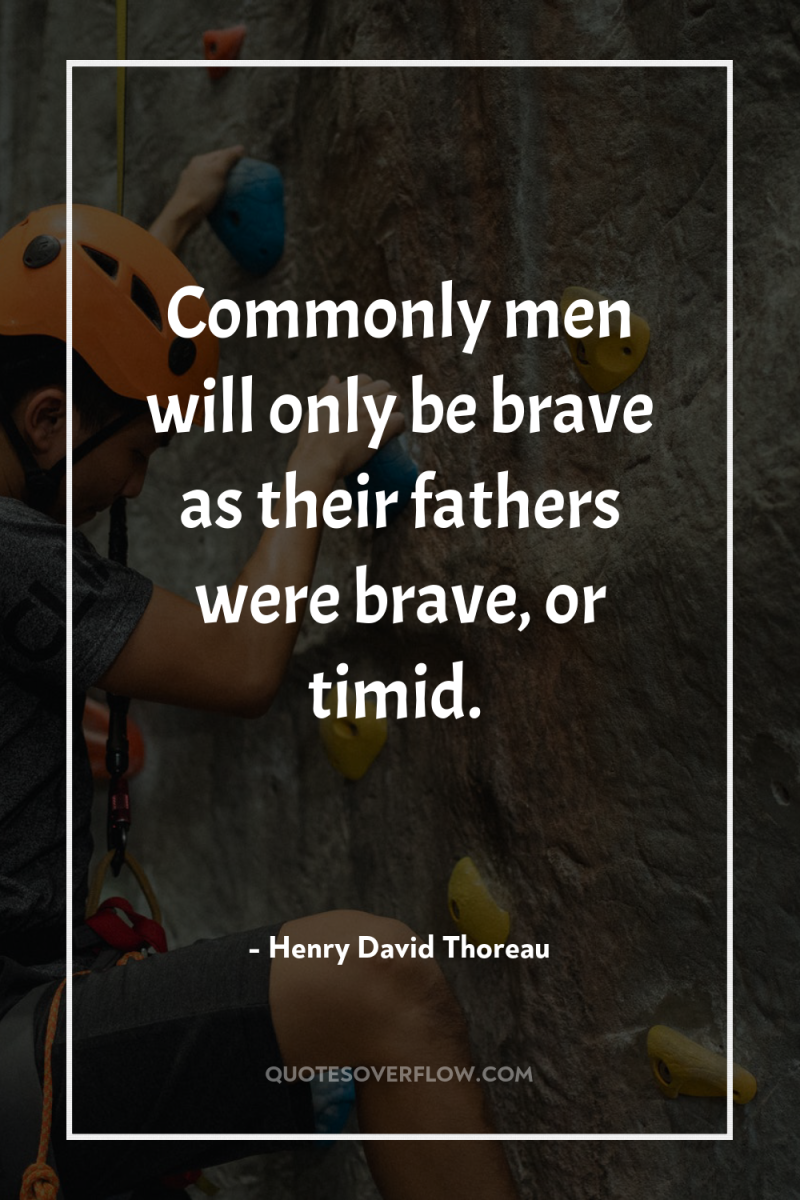 Commonly men will only be brave as their fathers were...