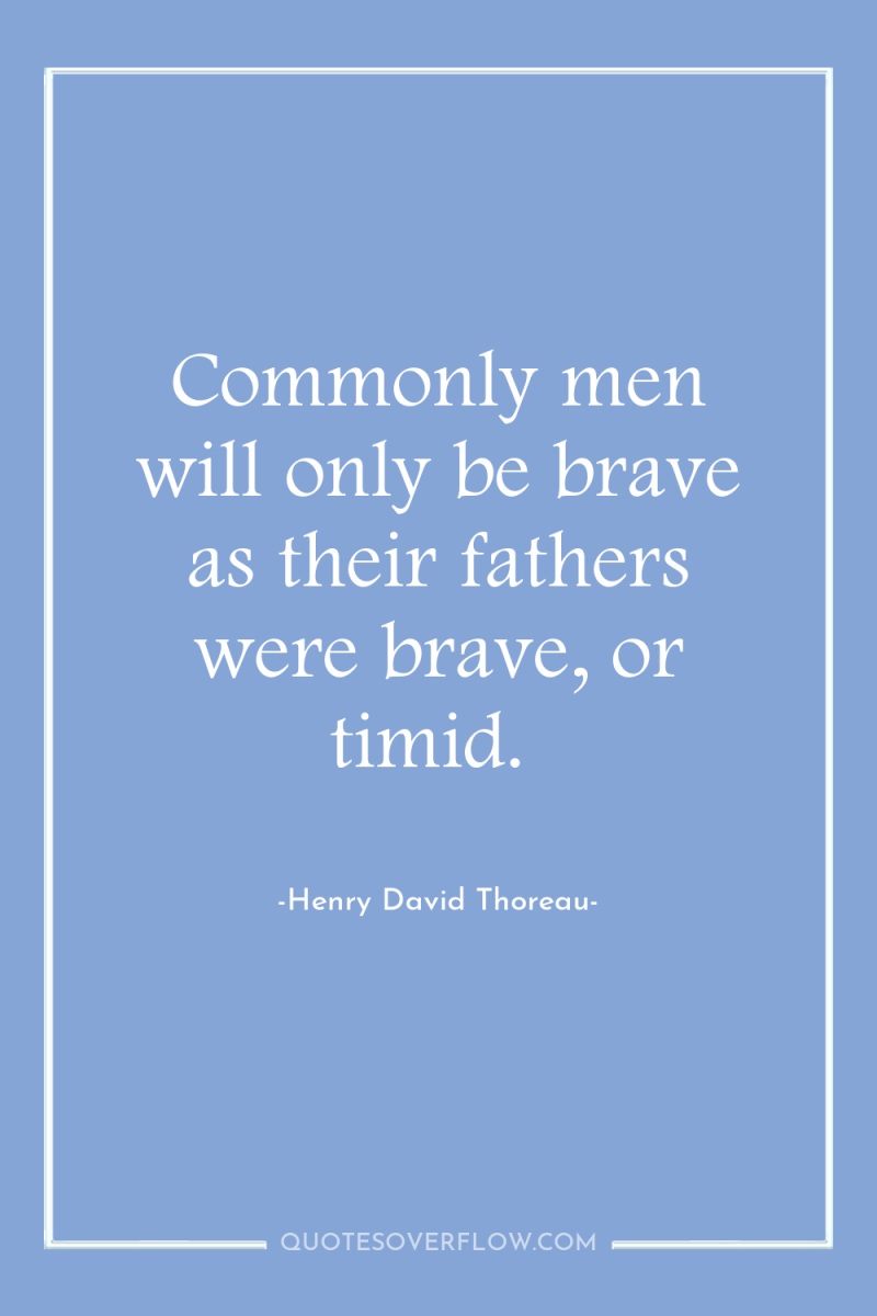 Commonly men will only be brave as their fathers were...