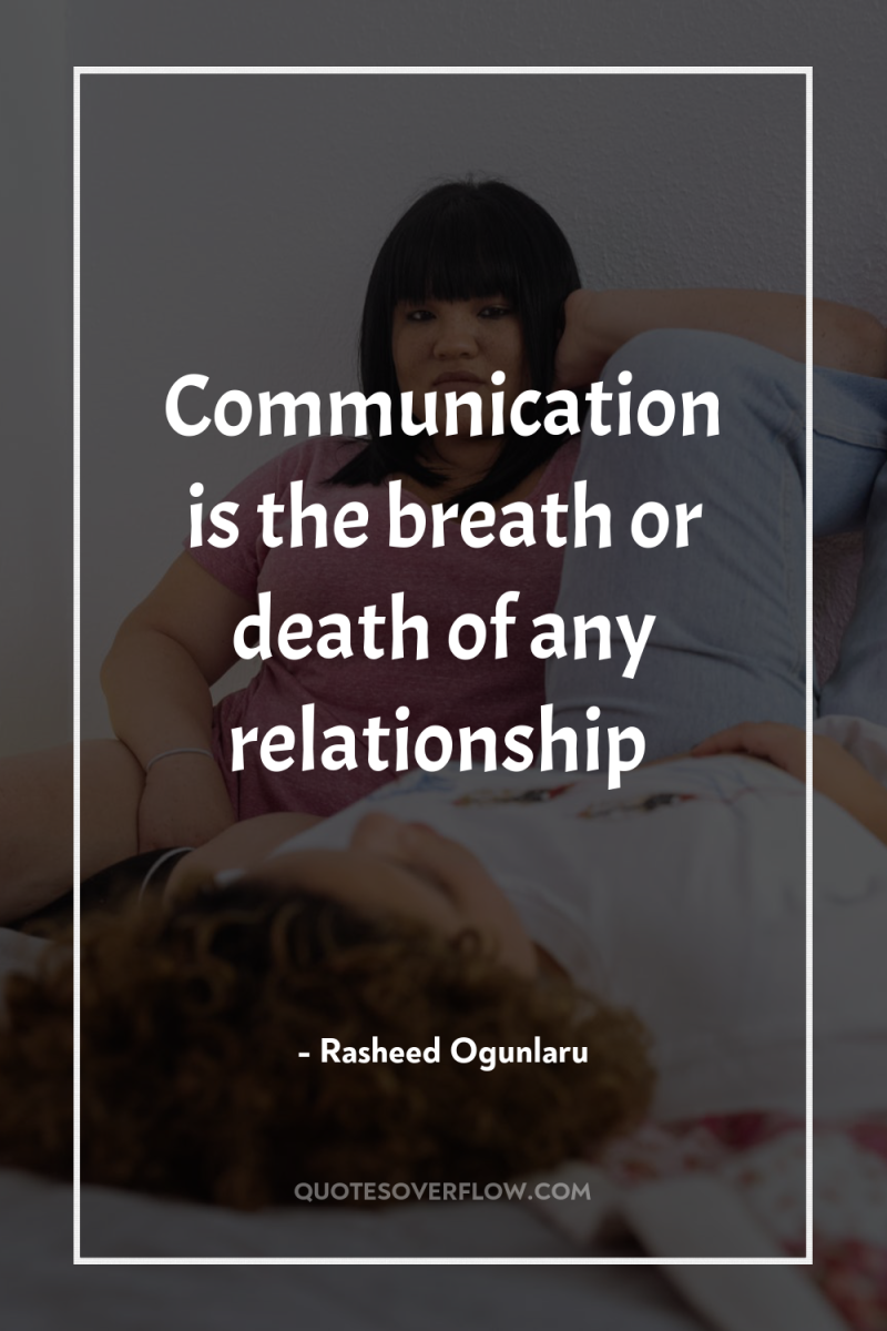 Communication is the breath or death of any relationship 