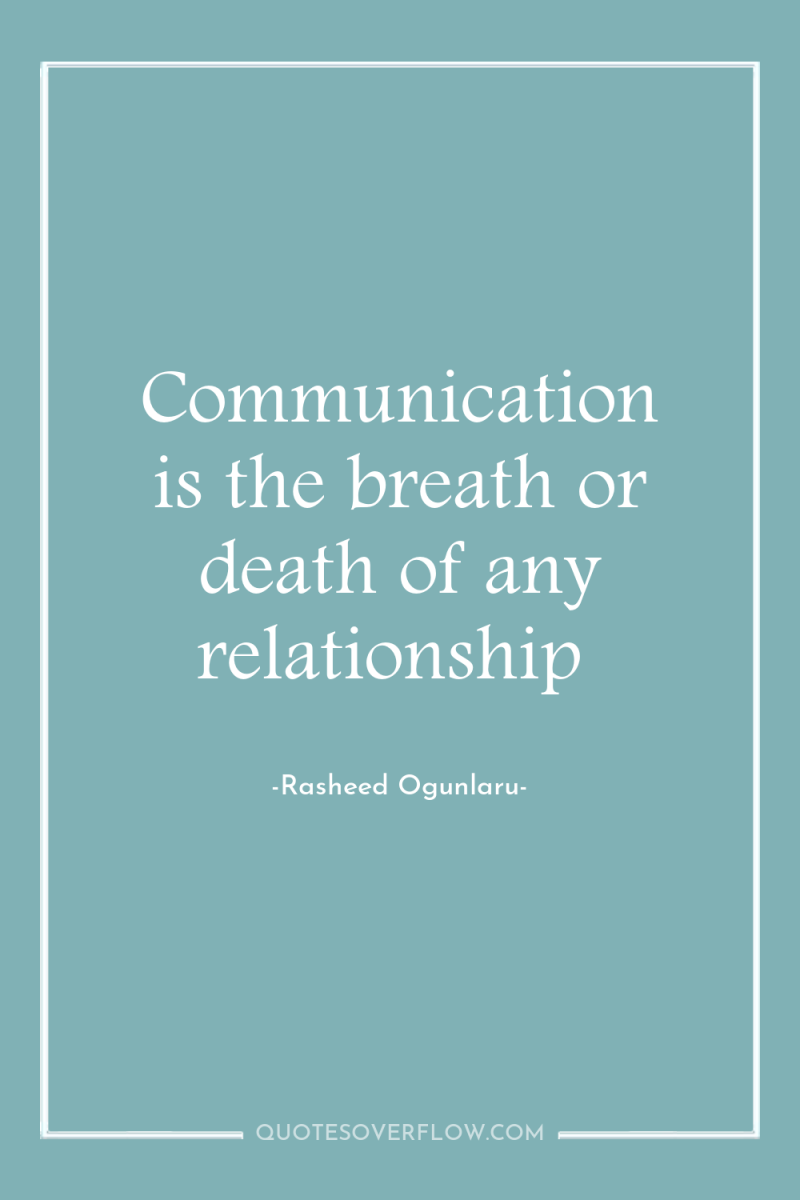 Communication is the breath or death of any relationship 