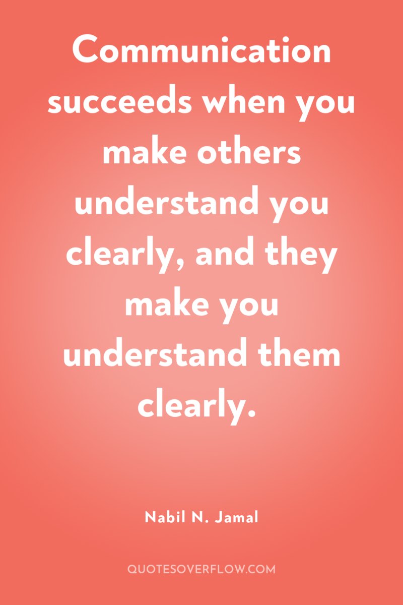 Communication succeeds when you make others understand you clearly, and...