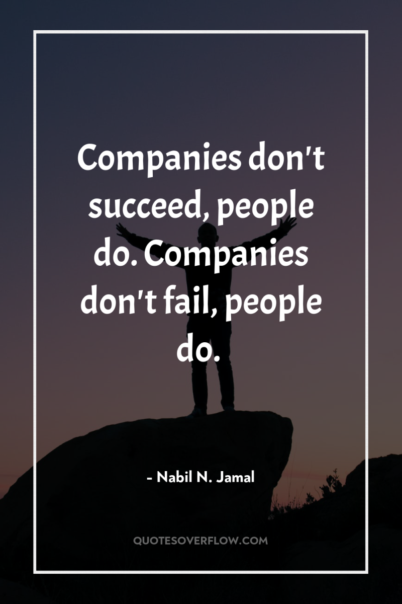 Companies don't succeed, people do. Companies don't fail, people do. 