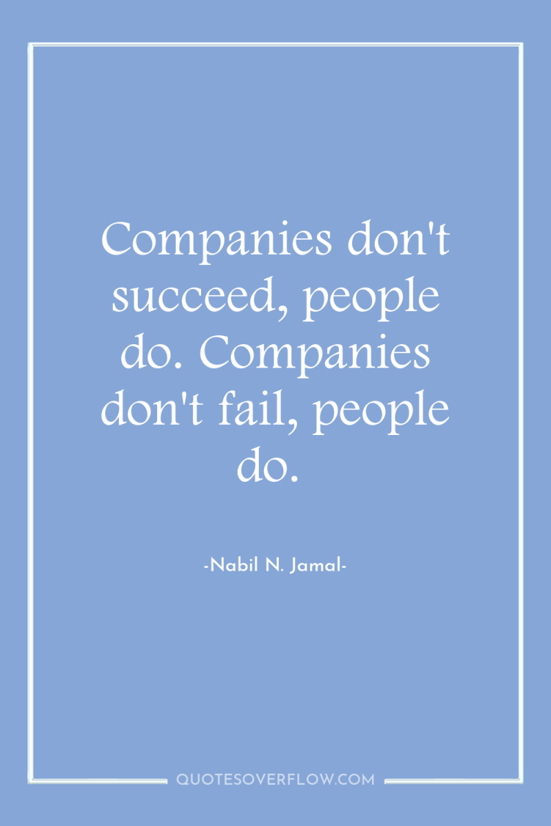 Companies don't succeed, people do. Companies don't fail, people do. 