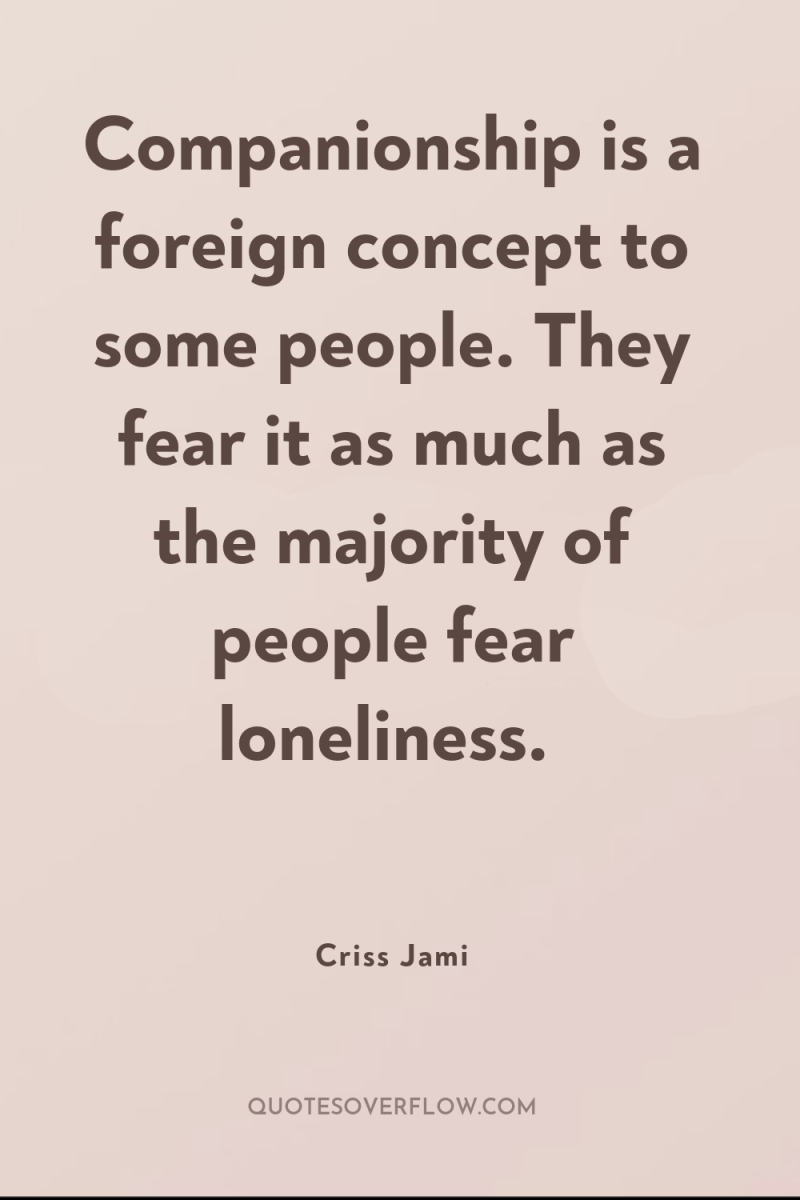 Companionship is a foreign concept to some people. They fear...
