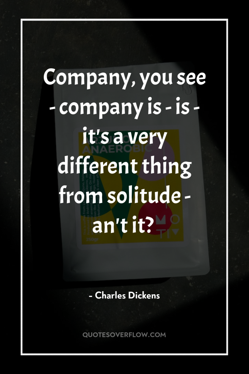 Company, you see - company is - is - it's...
