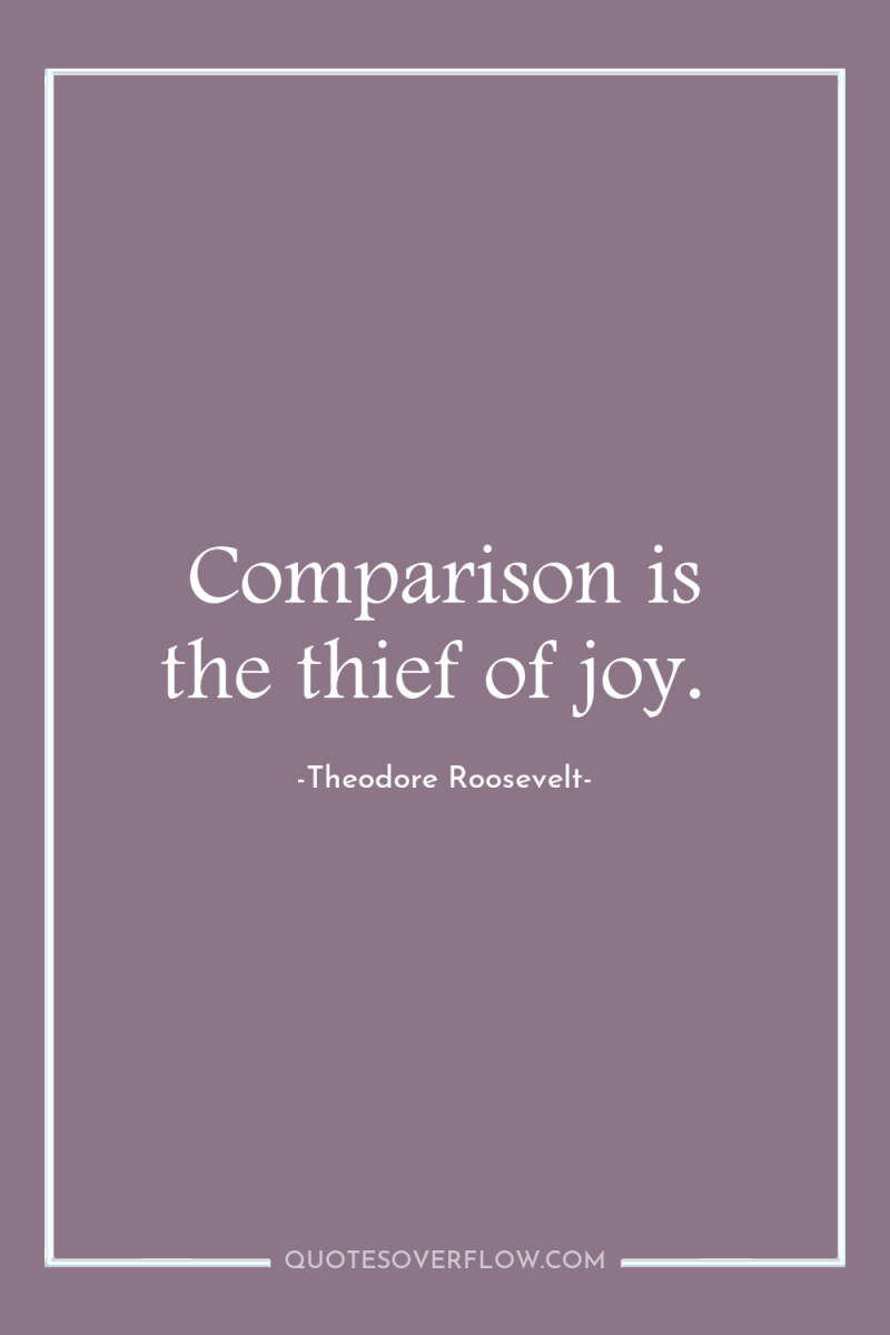 Comparison is the thief of joy. 