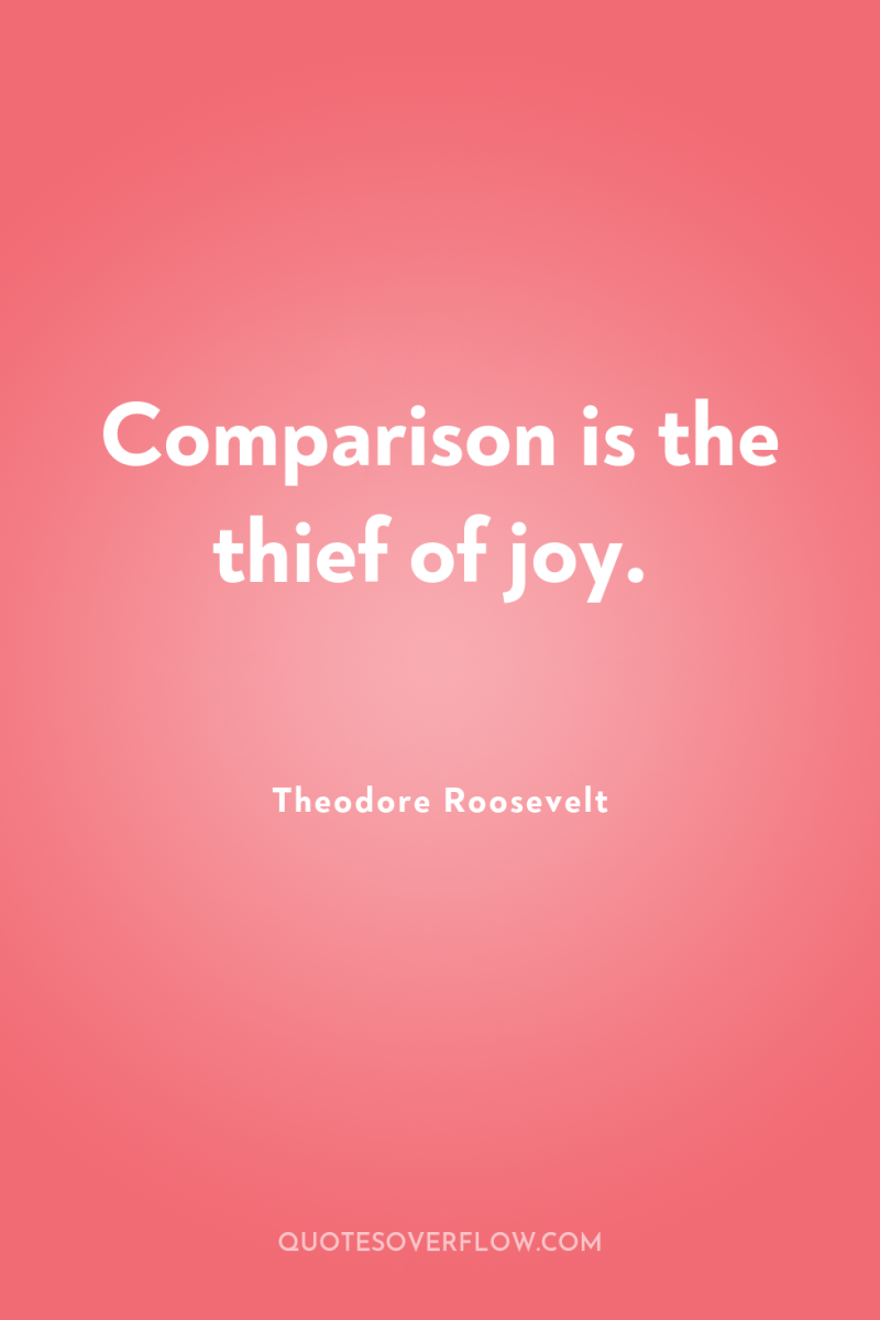 Comparison is the thief of joy. 