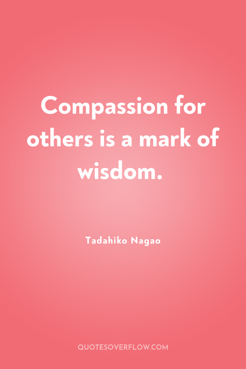Compassion for others is a mark of wisdom. 