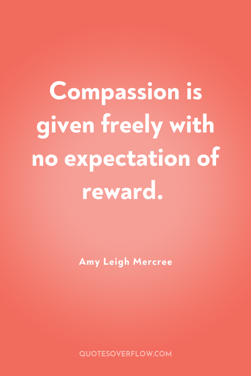 Compassion is given freely with no expectation of reward. 