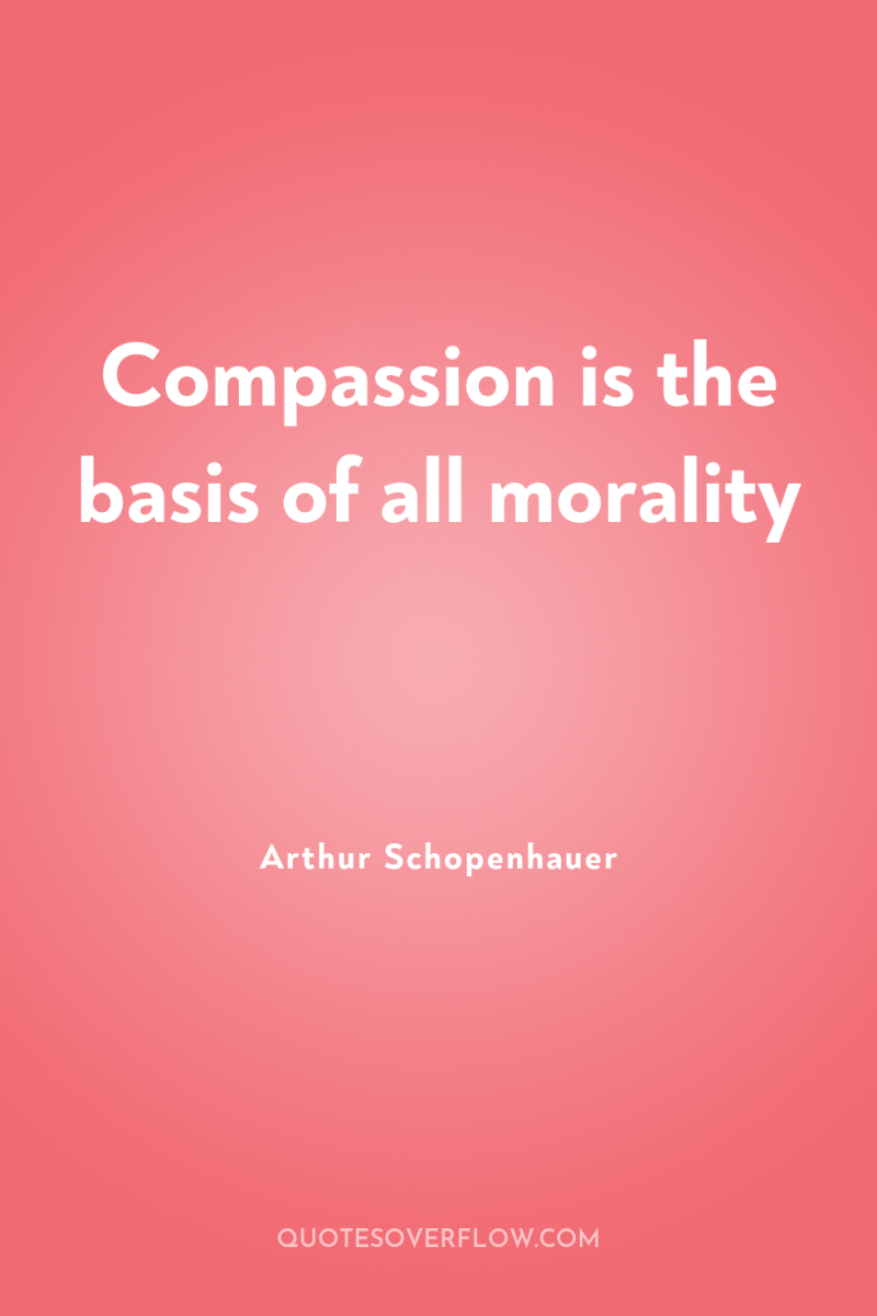 Compassion is the basis of all morality 