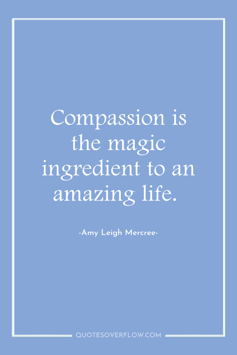Compassion is the magic ingredient to an amazing life. 