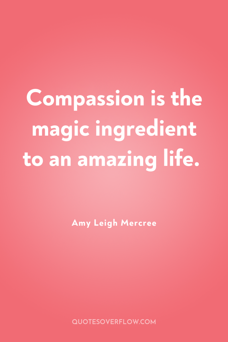 Compassion is the magic ingredient to an amazing life. 