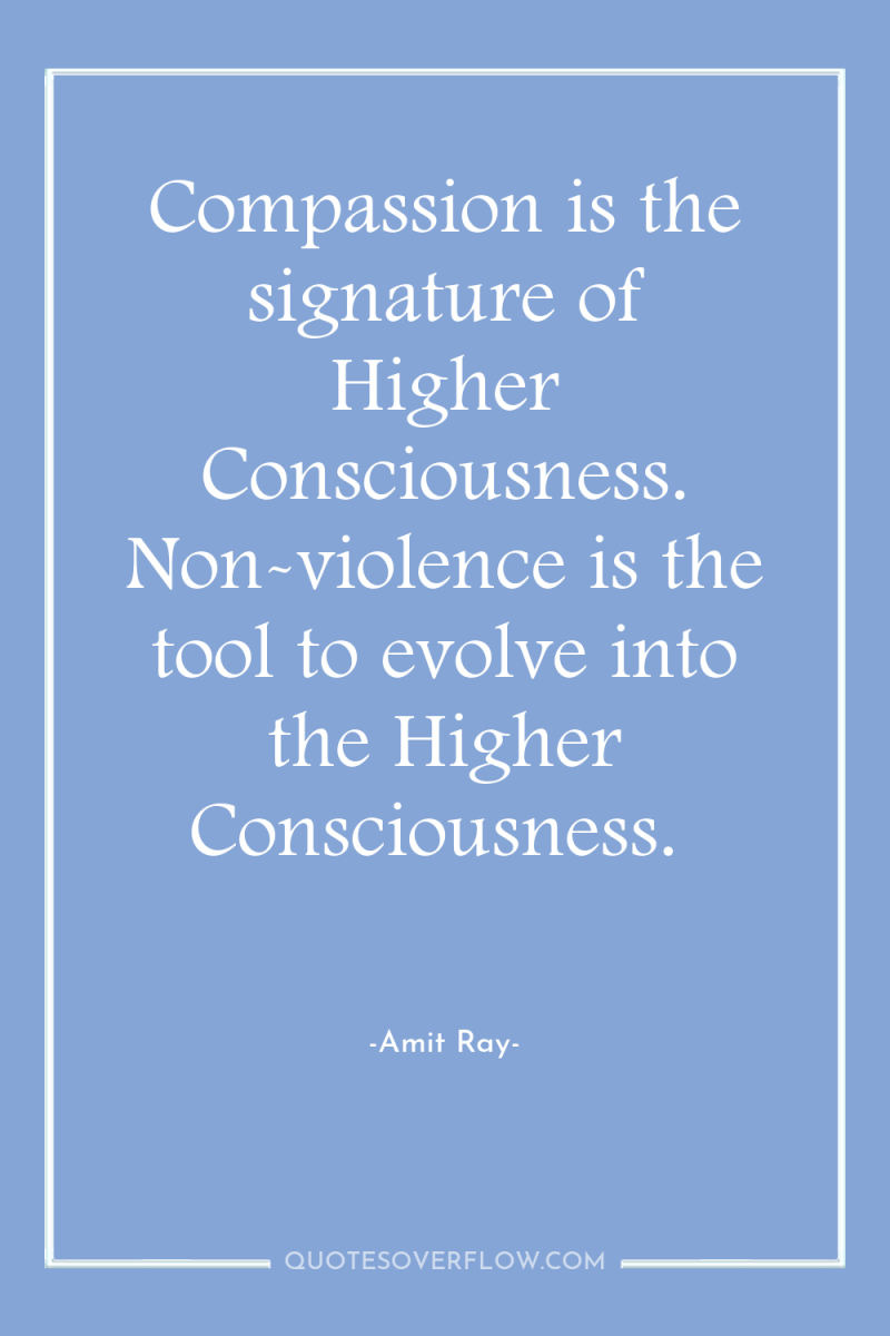 Compassion is the signature of Higher Consciousness. Non-violence is the...