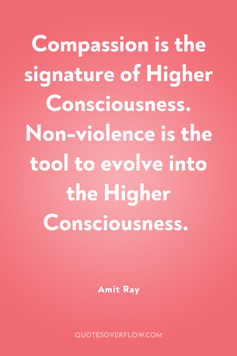 Compassion is the signature of Higher Consciousness. Non-violence is the...