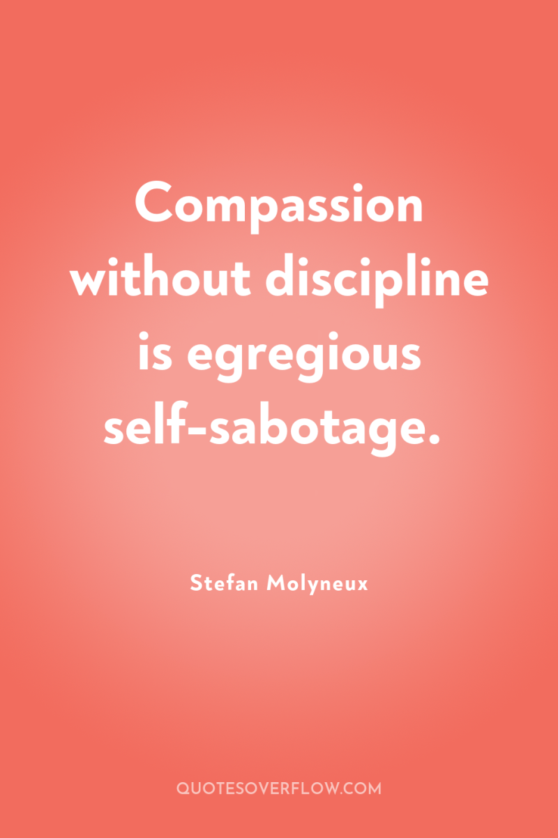 Compassion without discipline is egregious self-sabotage. 