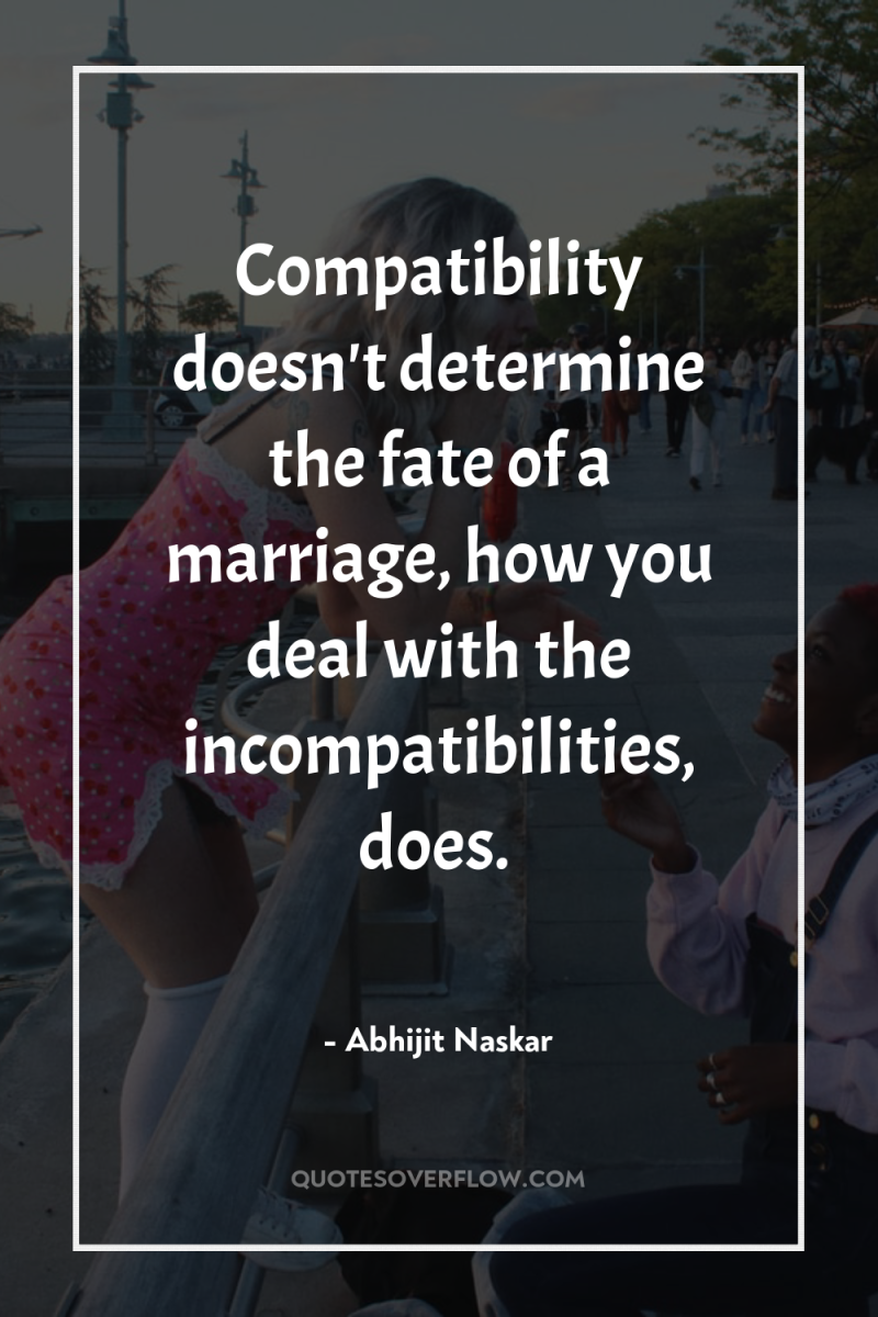 Compatibility doesn't determine the fate of a marriage, how you...