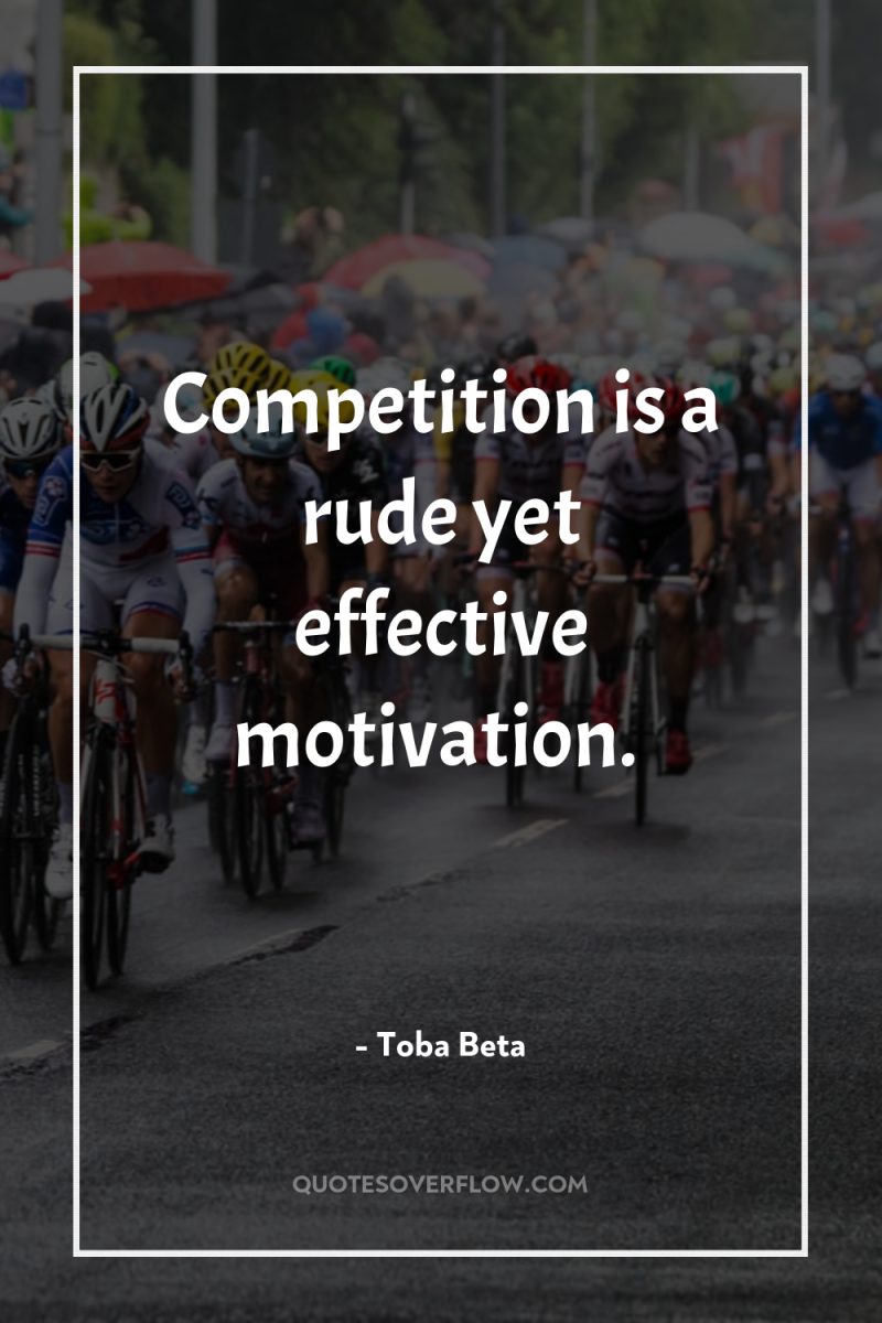 Competition is a rude yet effective motivation. 