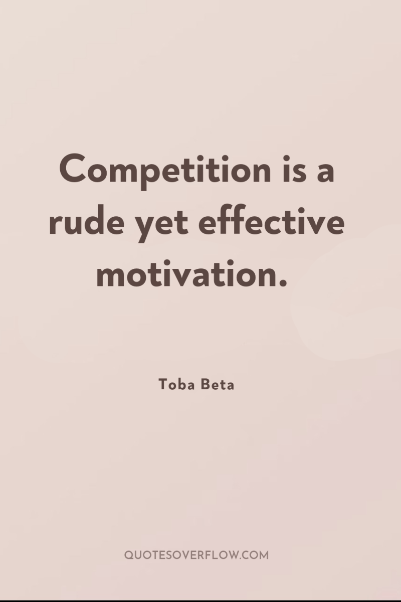 Competition is a rude yet effective motivation. 
