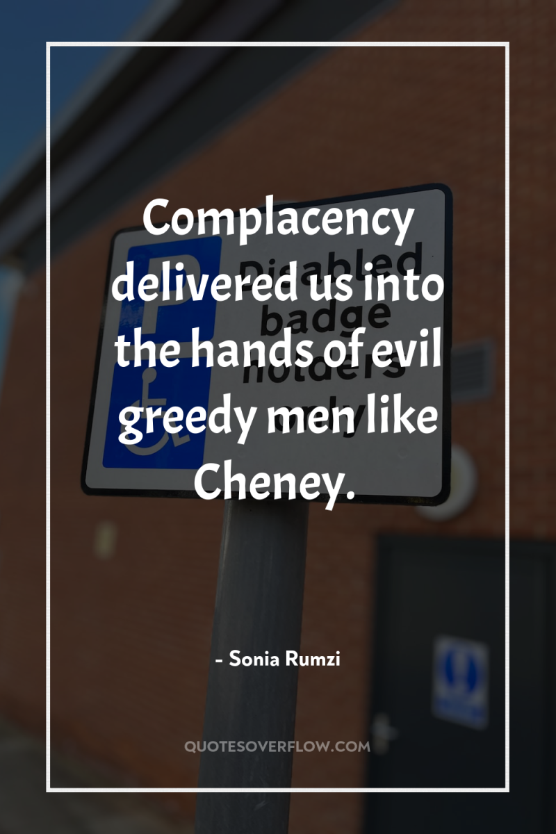 Complacency delivered us into the hands of evil greedy men...