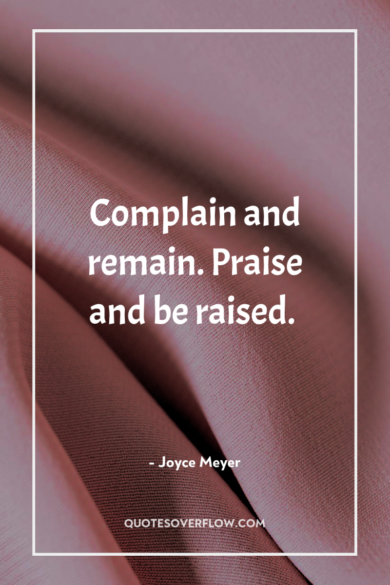 Complain and remain. Praise and be raised. 