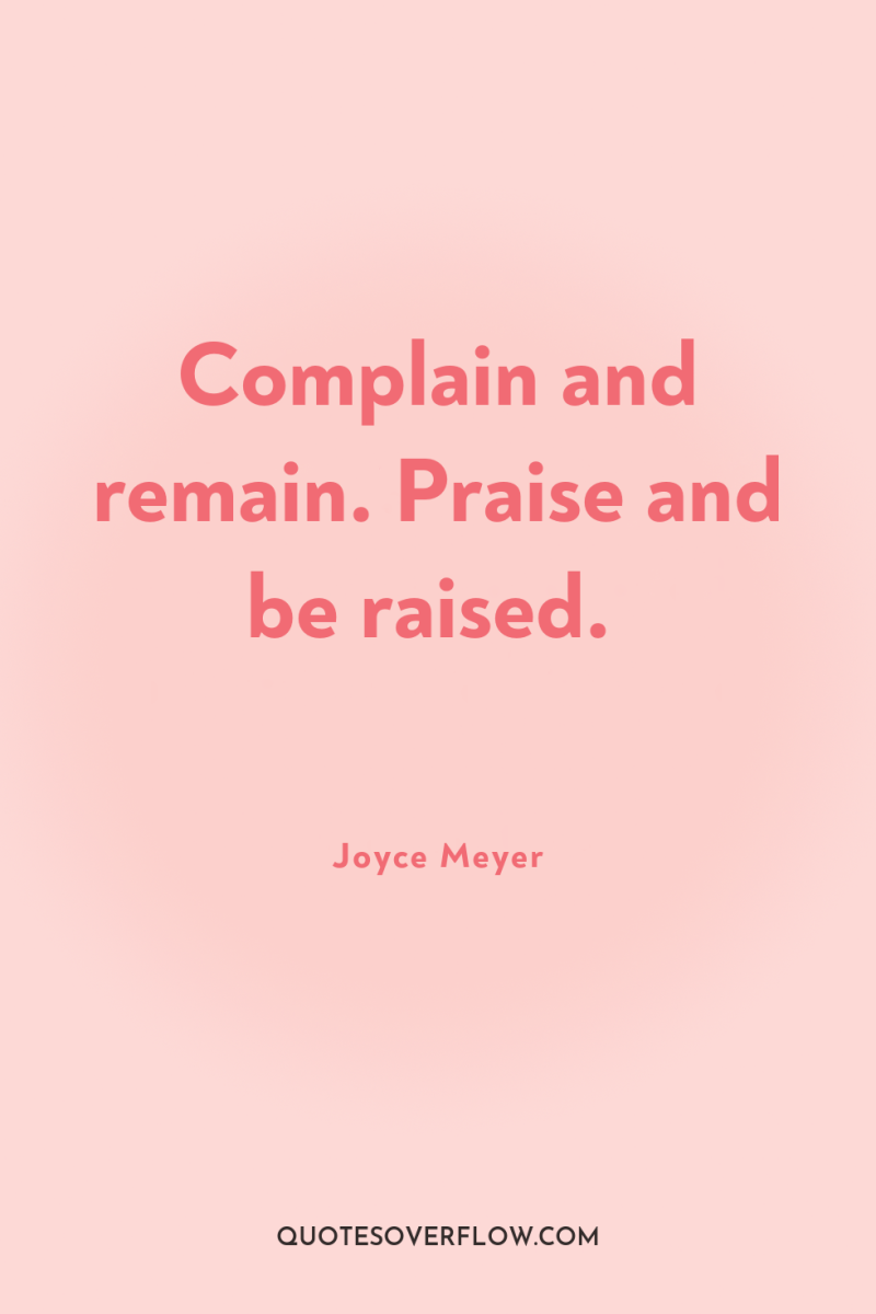 Complain and remain. Praise and be raised. 