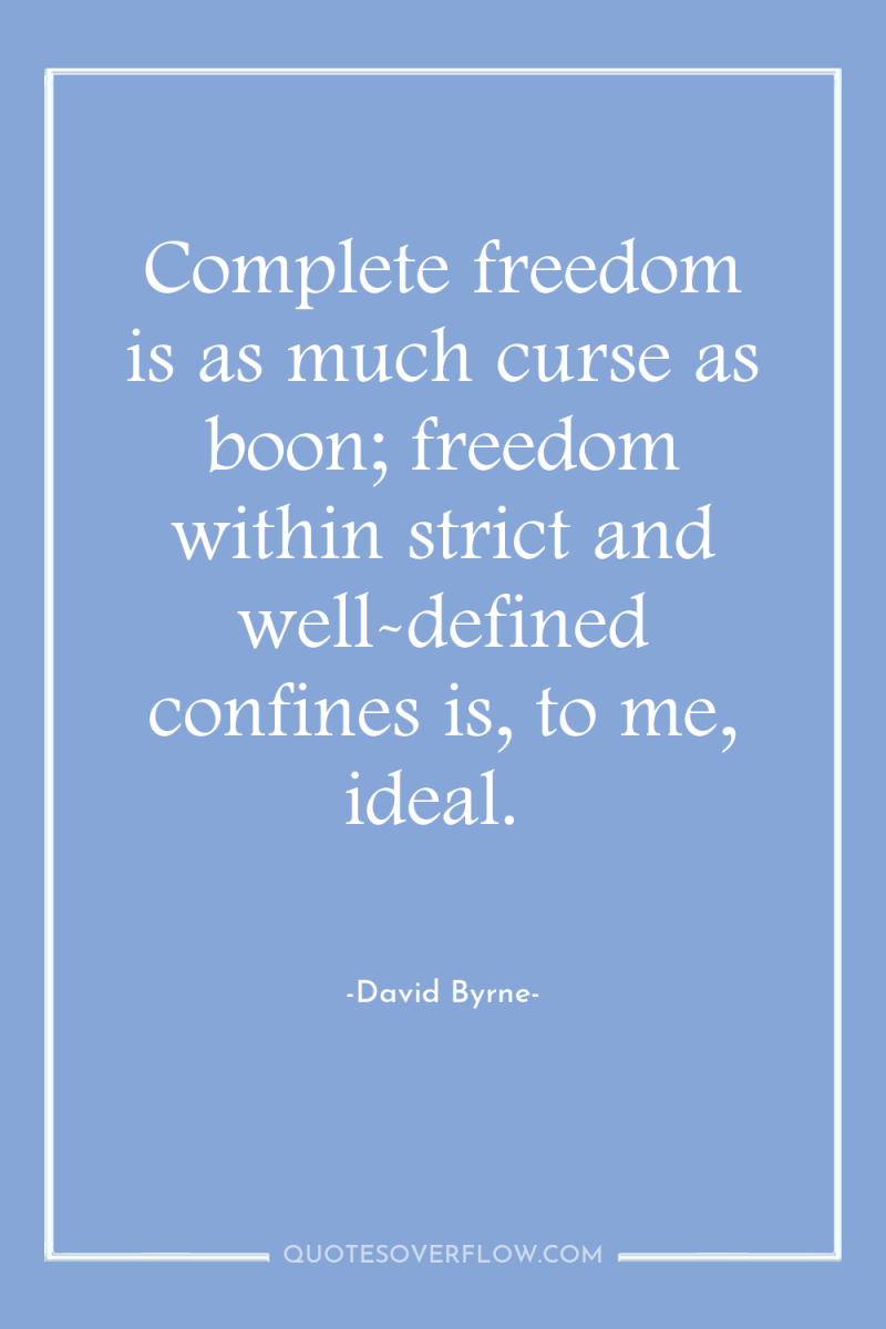 Complete freedom is as much curse as boon; freedom within...