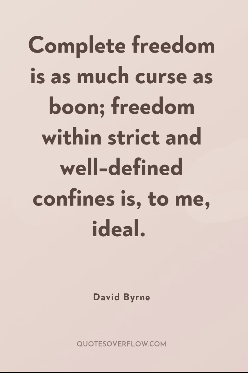 Complete freedom is as much curse as boon; freedom within...