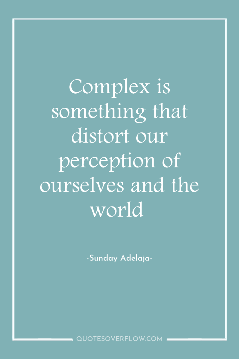 Complex is something that distort our perception of ourselves and...