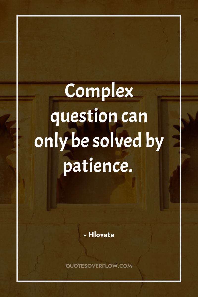 Complex question can only be solved by patience. 