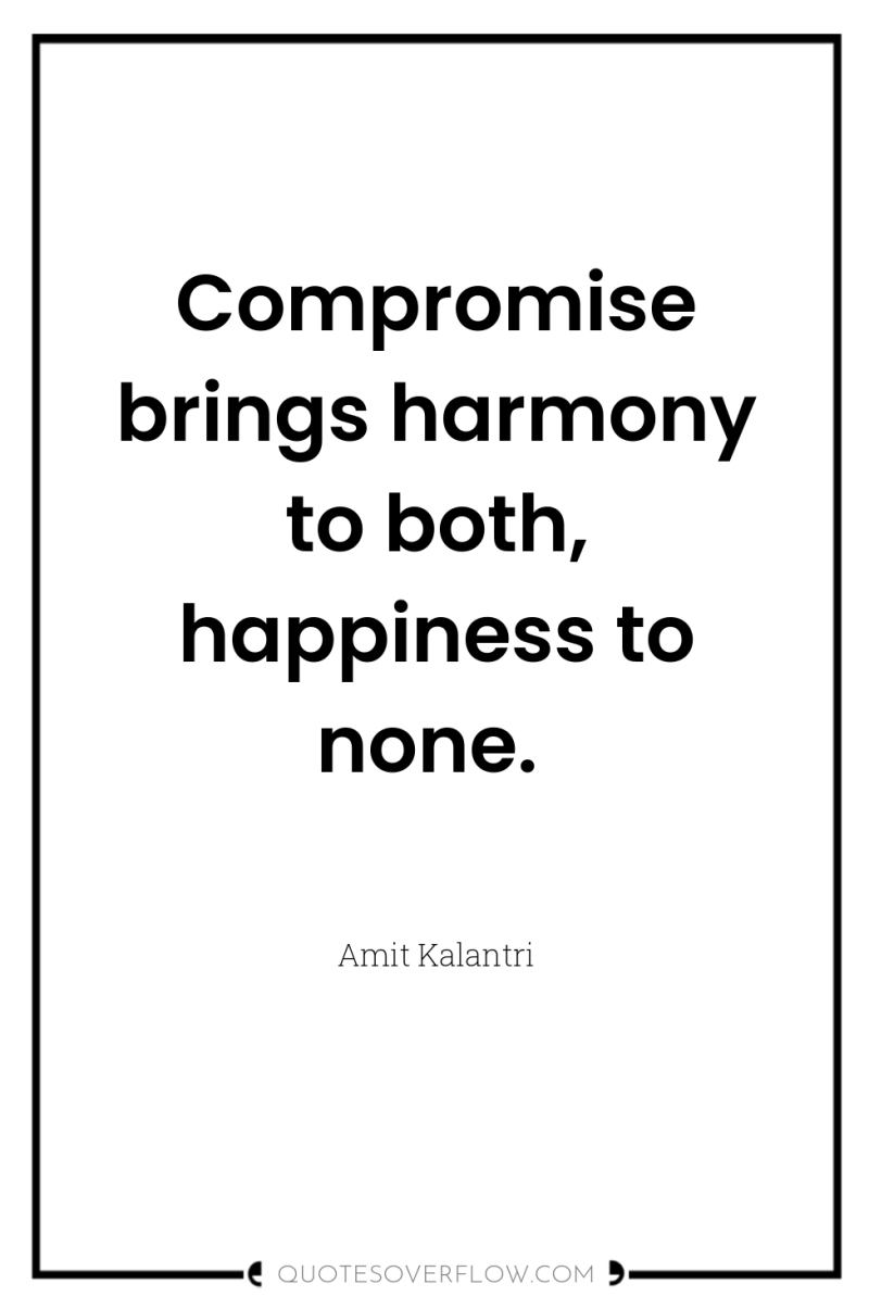 Compromise brings harmony to both, happiness to none. 