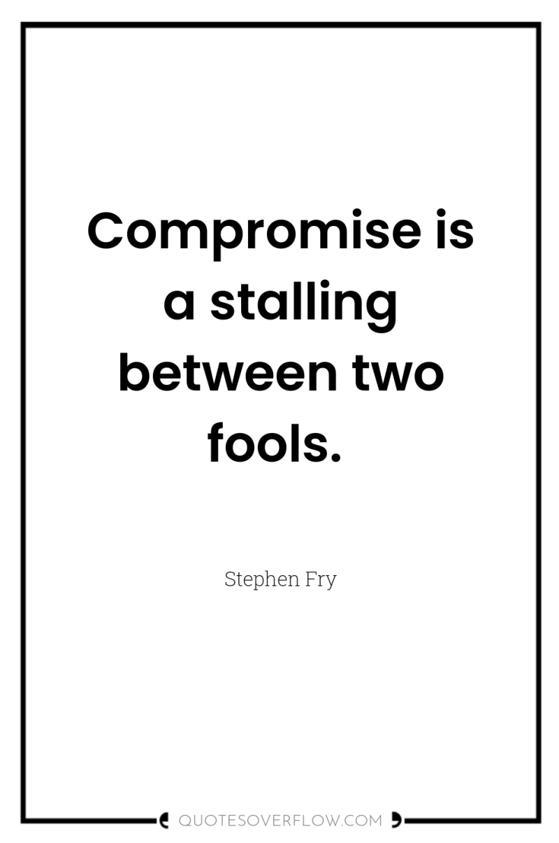 Compromise is a stalling between two fools. 