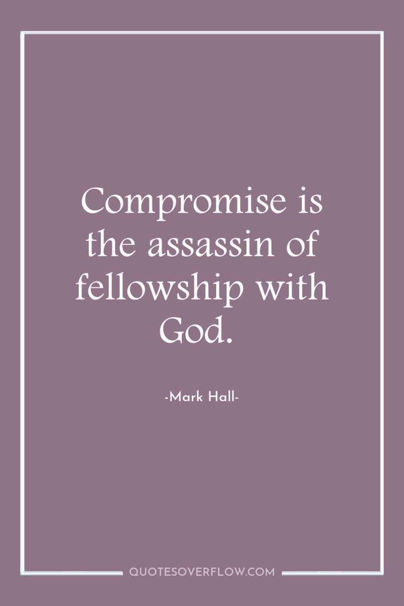 Compromise is the assassin of fellowship with God. 