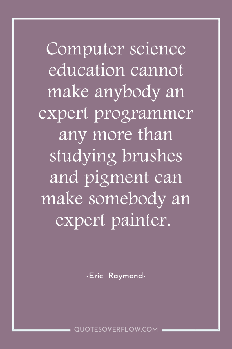 Computer science education cannot make anybody an expert programmer any...