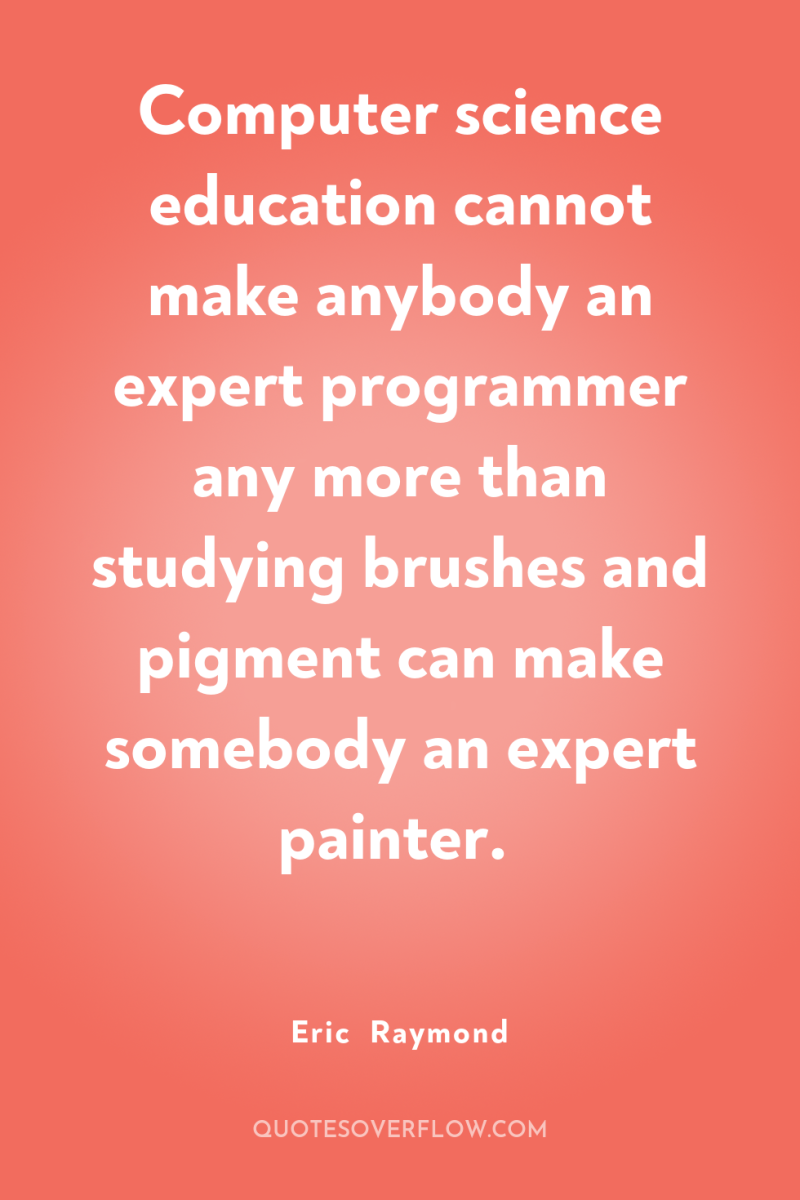 Computer science education cannot make anybody an expert programmer any...