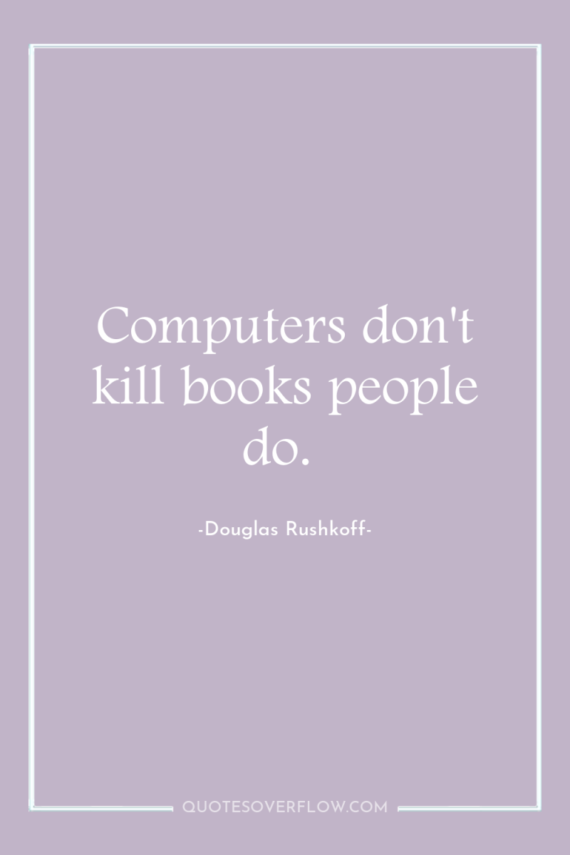 Computers don't kill books people do. 