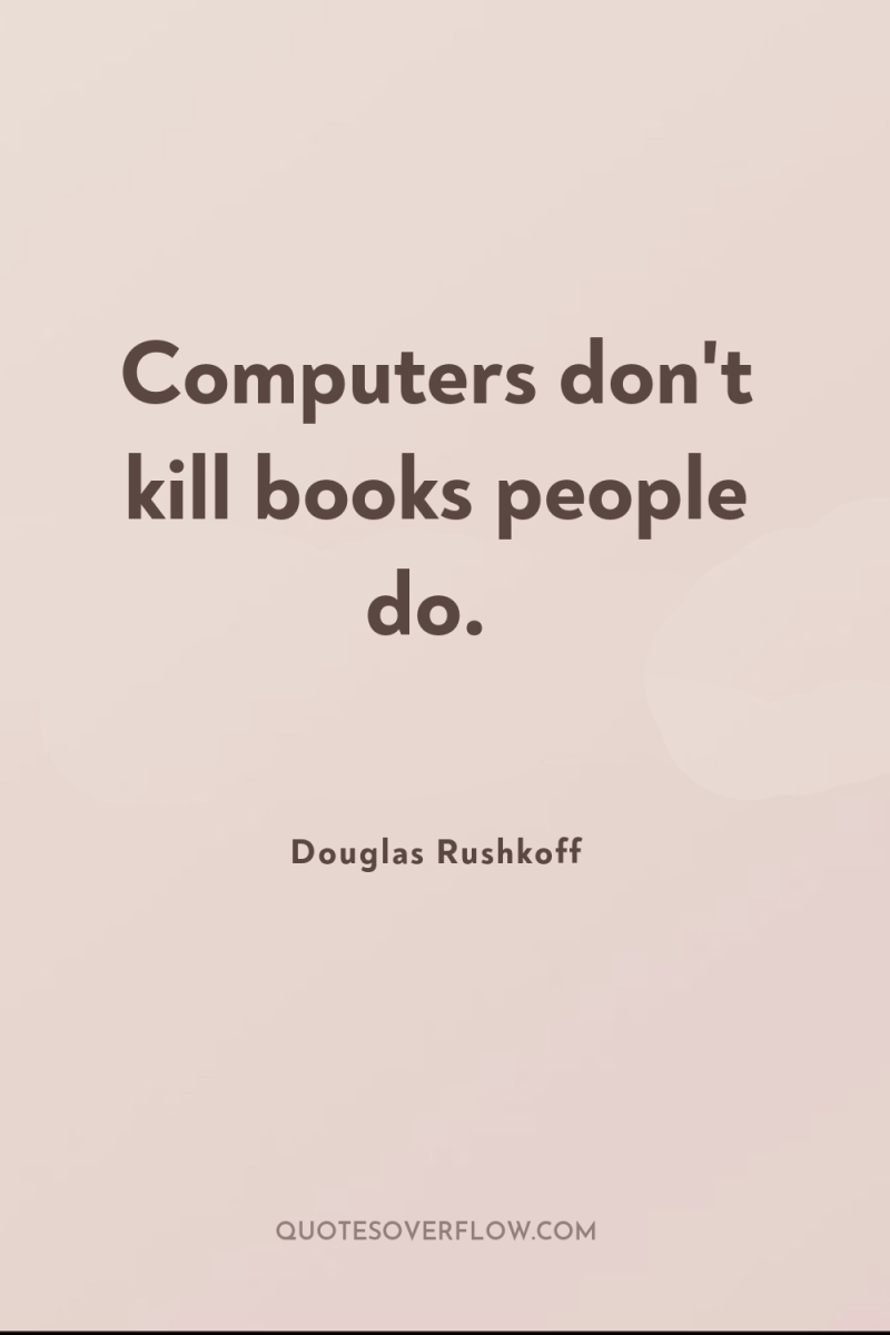 Computers don't kill books people do. 