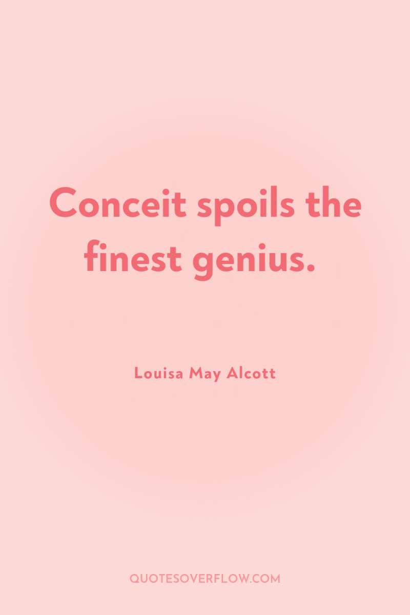 Conceit spoils the finest genius. 