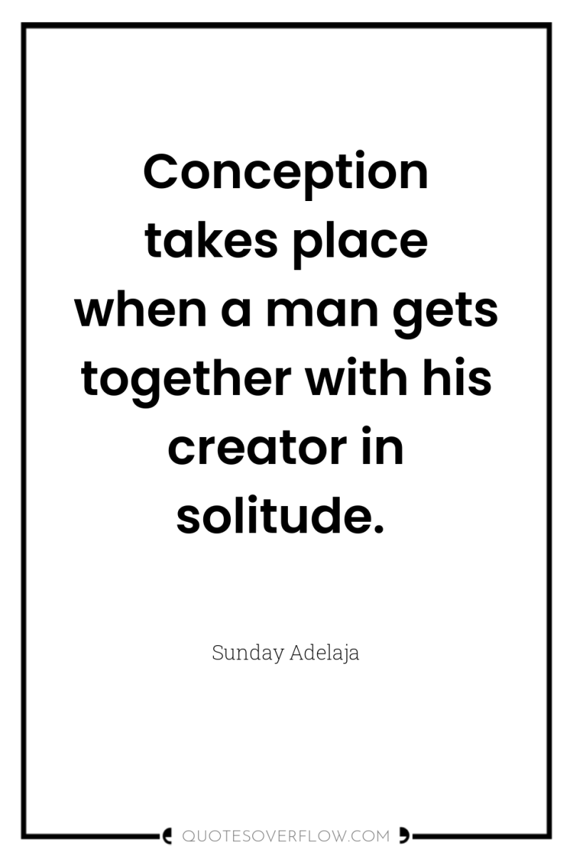 Conception takes place when a man gets together with his...