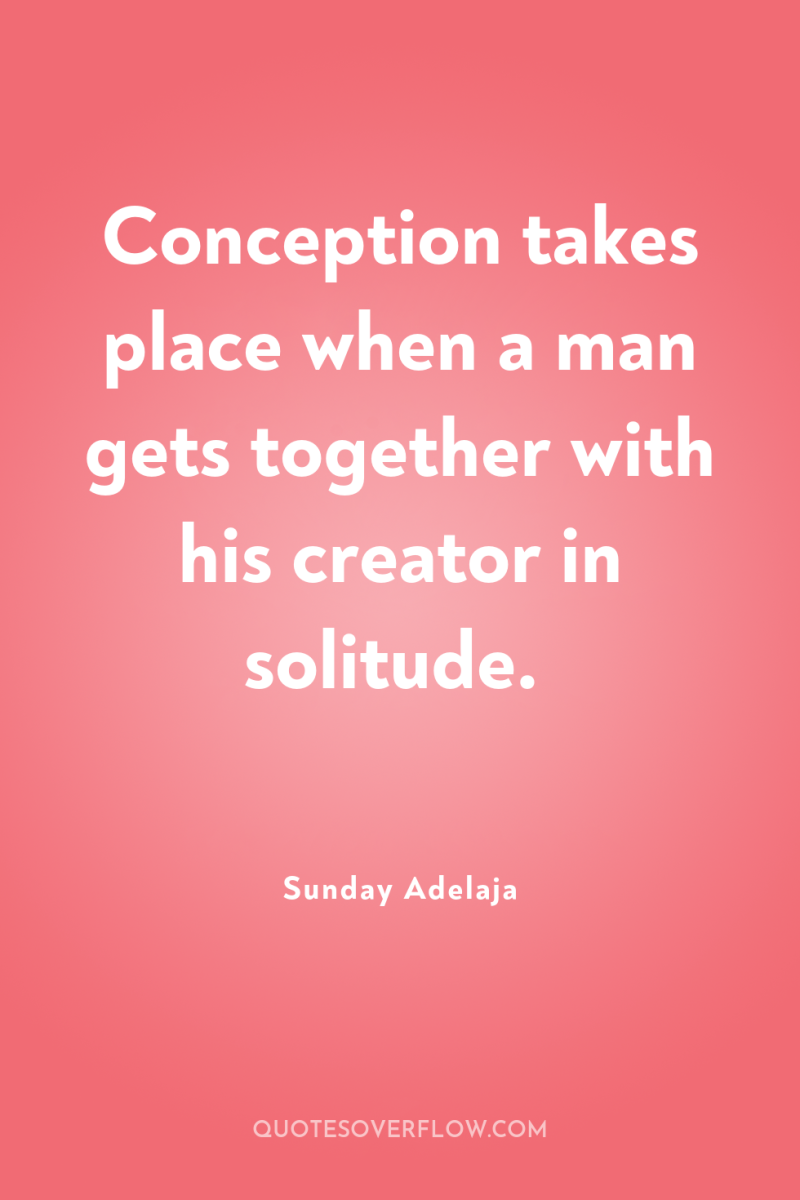 Conception takes place when a man gets together with his...