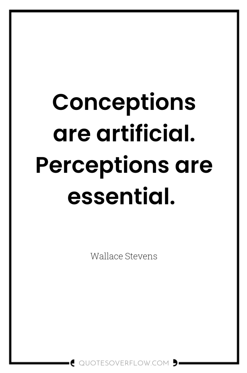 Conceptions are artificial. Perceptions are essential. 