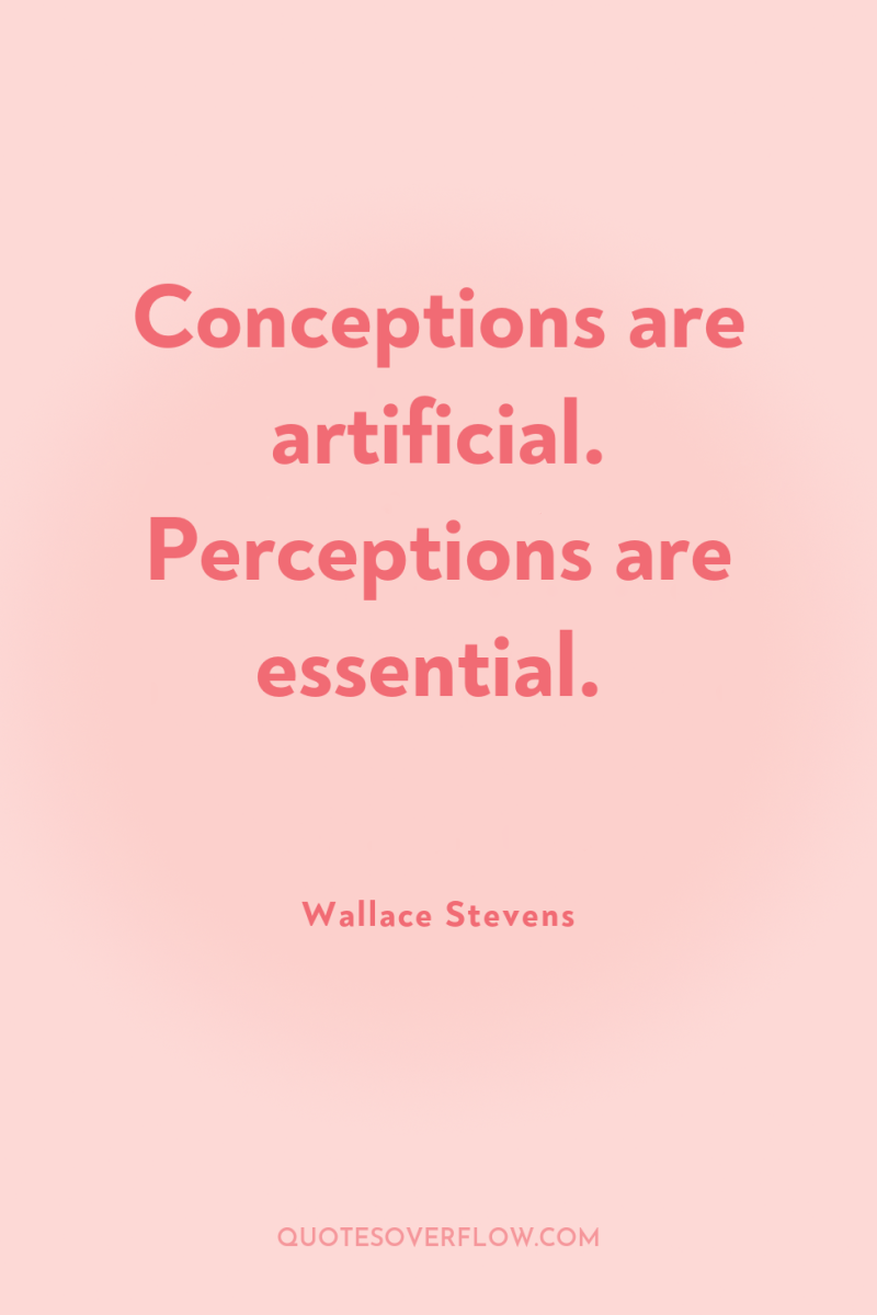 Conceptions are artificial. Perceptions are essential. 