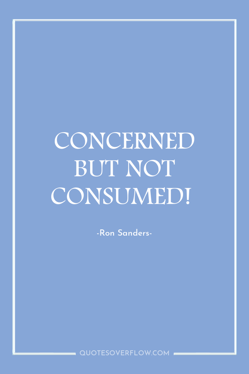 CONCERNED BUT NOT CONSUMED! 